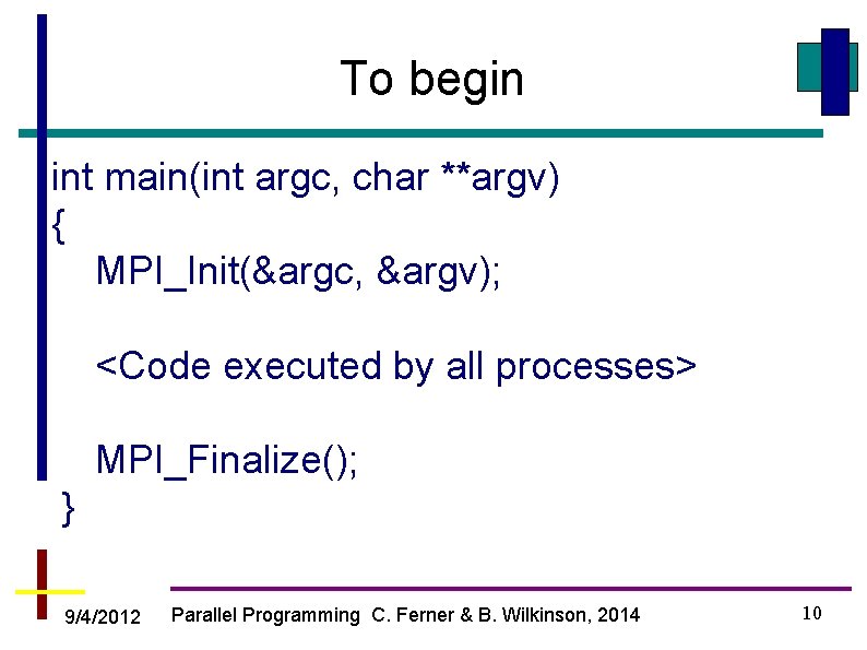 To begin int main(int argc, char **argv) { MPI_Init(&argc, &argv); <Code executed by all