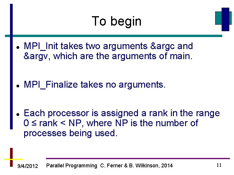 To begin MPI_Init takes two arguments &argc and &argv, which are the arguments of