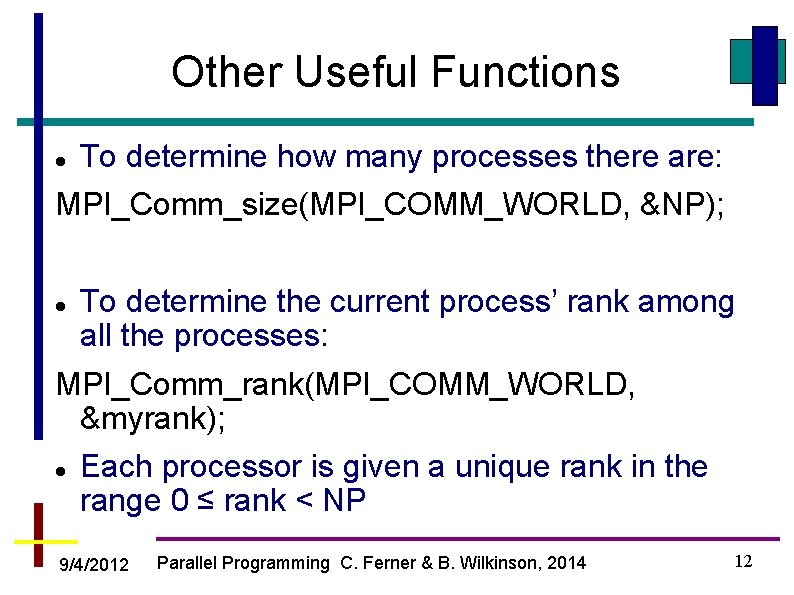 Other Useful Functions To determine how many processes there are: MPI_Comm_size(MPI_COMM_WORLD, &NP); To determine