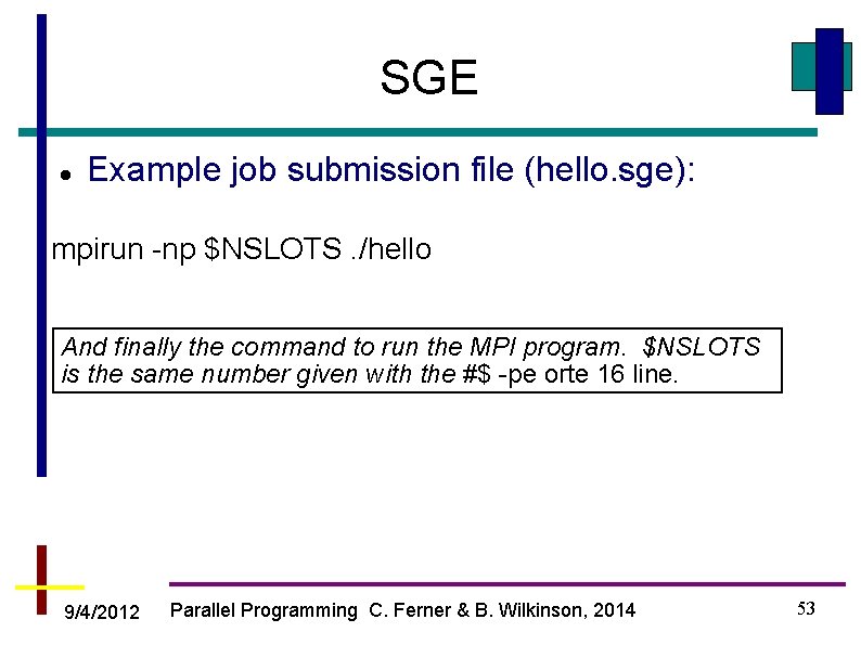 SGE Example job submission file (hello. sge): mpirun -np $NSLOTS. /hello And finally the