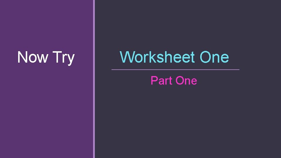 Now Try Worksheet One Part One 