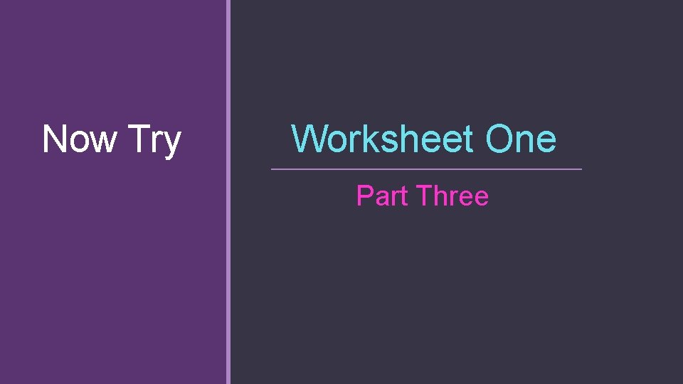 Now Try Worksheet One Part Three 