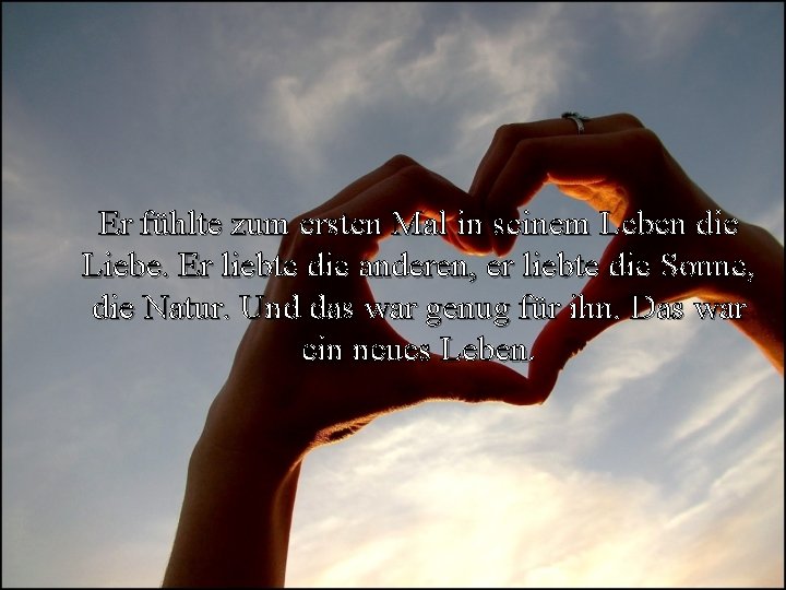 Er fühlte zum ersten Mal in seinem Leben die Liebe. Er liebte die anderen,
