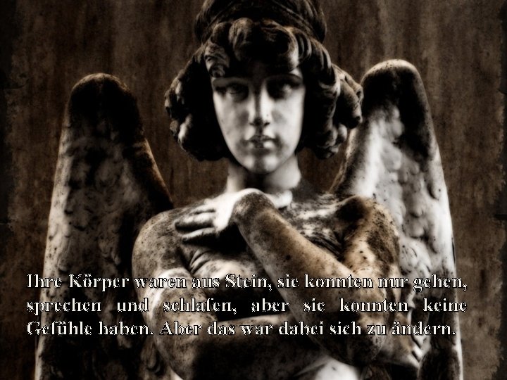 Ihre Körper waren aus Stein, sie konnten nur gehen, sprechen und schlafen, aber sie