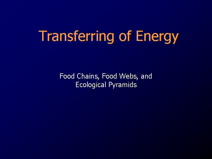 Transferring of Energy Food Chains, Food Webs, and Ecological Pyramids 