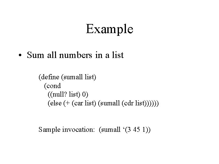 Example • Sum all numbers in a list (define (sumall list) (cond ((null? list)