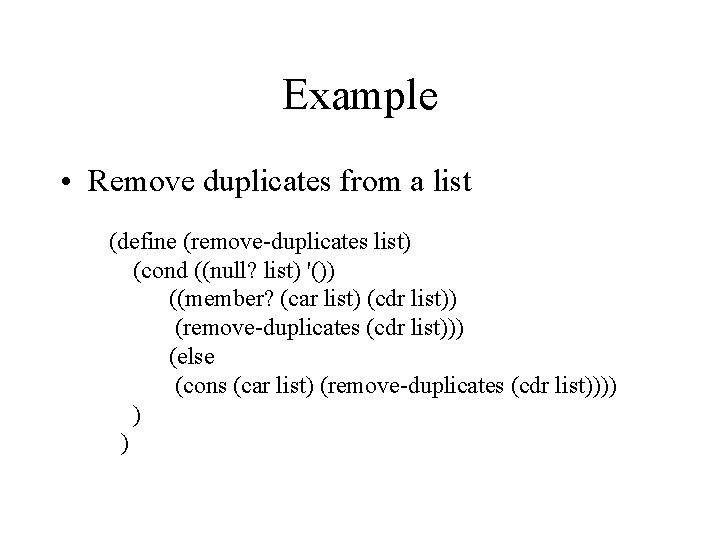 Example • Remove duplicates from a list (define (remove-duplicates list) (cond ((null? list) '())