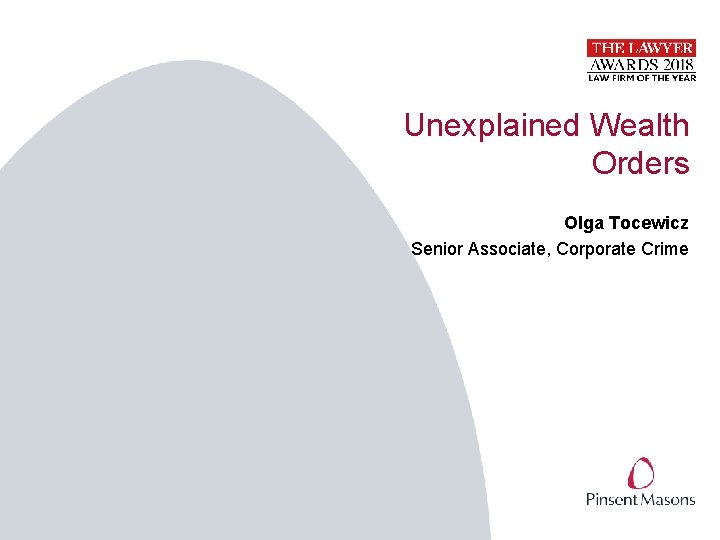 Unexplained Wealth Orders Olga Tocewicz Senior Associate, Corporate Crime Unexplained Wealth Orders Olga Tocewicz Senior Associate, Corporate Crime