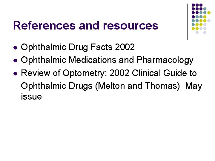 References and resources l l l Ophthalmic Drug Facts 2002 Ophthalmic Medications and Pharmacology