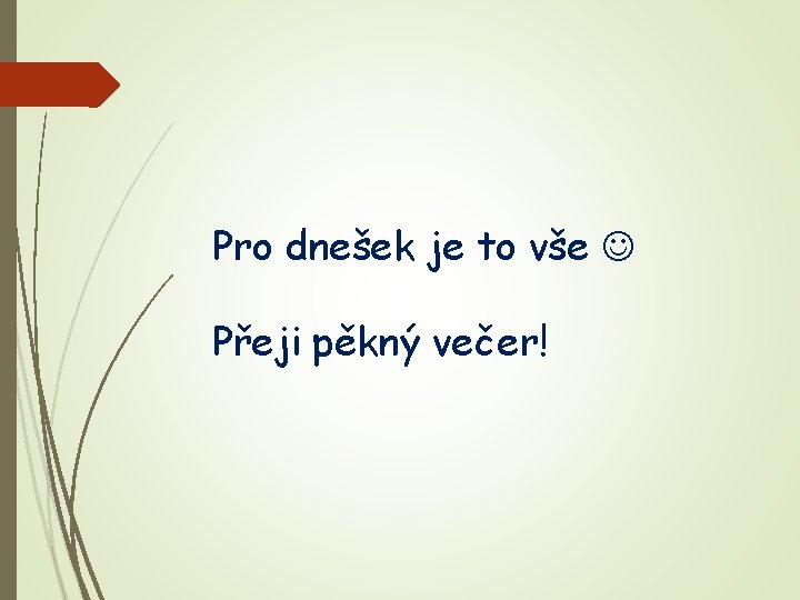 Pro dnešek je to vše Přeji pěkný večer! 