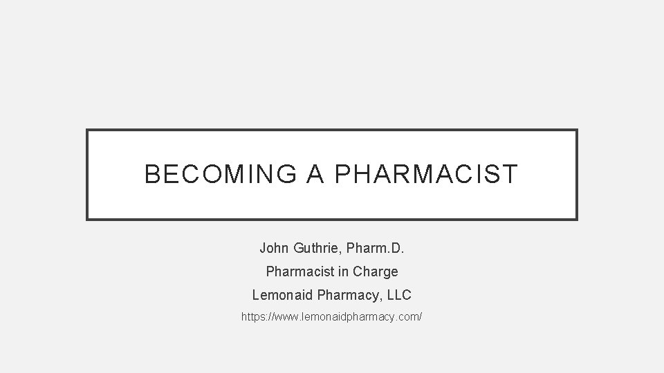 BECOMING A PHARMACIST John Guthrie, Pharm. D. Pharmacist in Charge Lemonaid Pharmacy, LLC https: