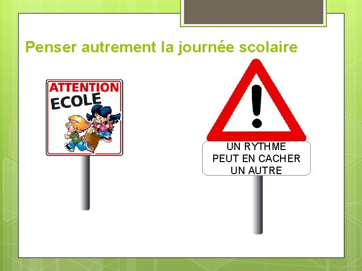 Penser autrement la journée scolaire UN RYTHME PEUT EN CACHER UN AUTRE 