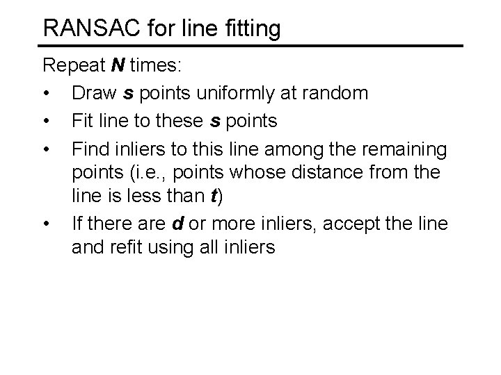 RANSAC for line fitting Repeat N times: • Draw s points uniformly at random