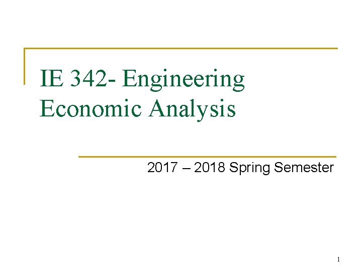 IE 342 - Engineering Economic Analysis 2017 – 2018 Spring Semester 1 