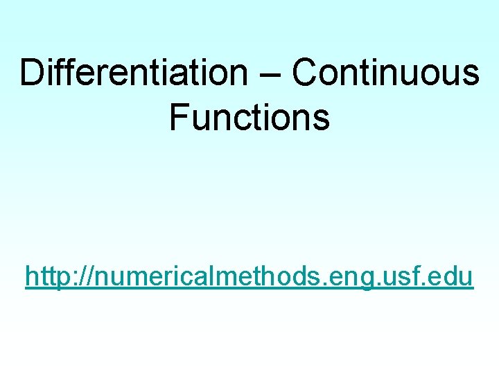 Differentiation – Continuous Functions http: //numericalmethods. eng. usf. edu 