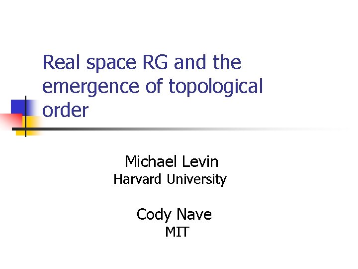 Real space RG and the emergence of topological order Michael Levin Harvard University Cody