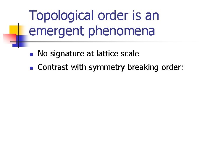 Topological order is an emergent phenomena n No signature at lattice scale n Contrast