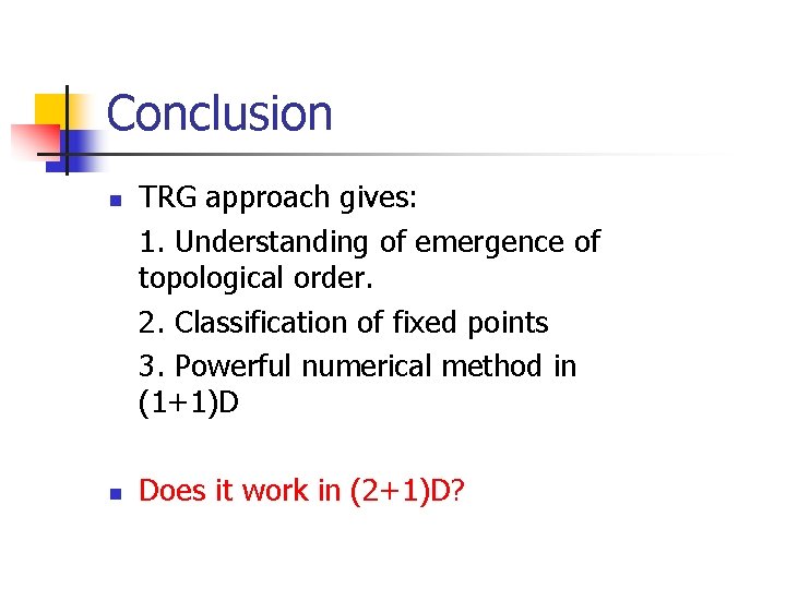 Conclusion n n TRG approach gives: 1. Understanding of emergence of topological order. 2.