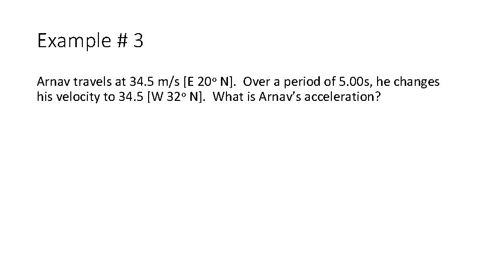 Example # 3 Arnav travels at 34. 5 m/s [E 20 o N]. Over