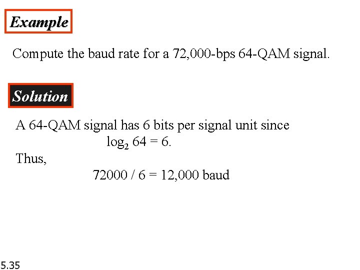 Example Compute the baud rate for a 72, 000 -bps 64 -QAM signal. Solution