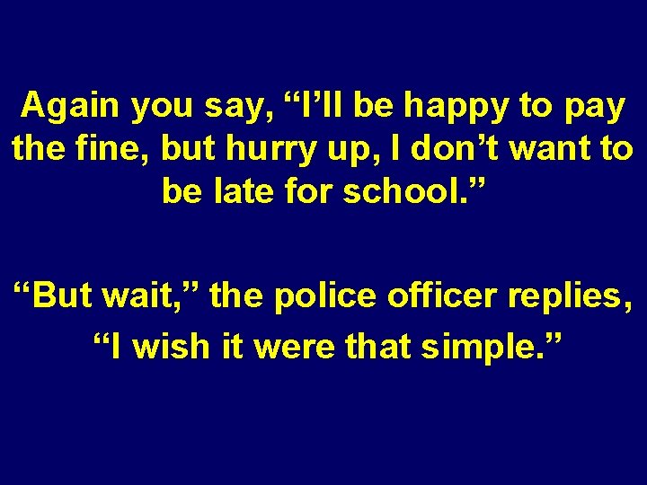 Again you say, “I’ll be happy to pay the fine, but hurry up, I Again you say, “I’ll be happy to pay the fine, but hurry up, I