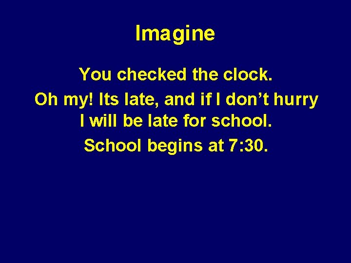 Imagine You checked the clock. Oh my! Its late, and if I don’t hurry Imagine You checked the clock. Oh my! Its late, and if I don’t hurry