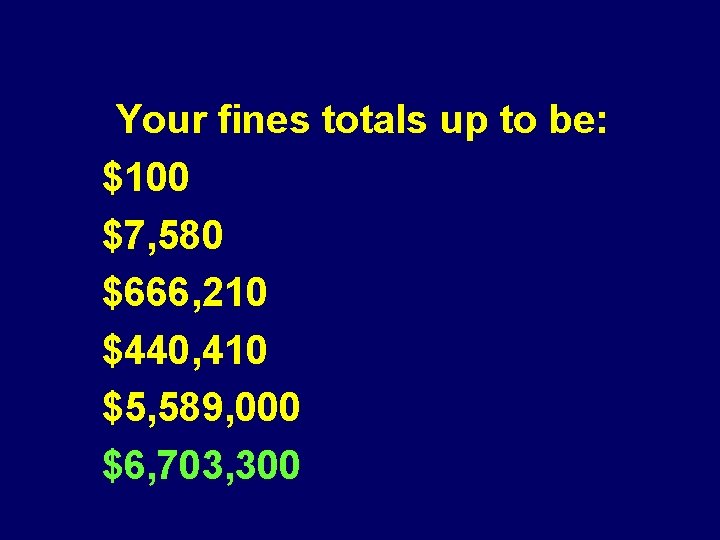 Your fines totals up to be: $100 $7, 580 $666, 210 $440, 410 $5,