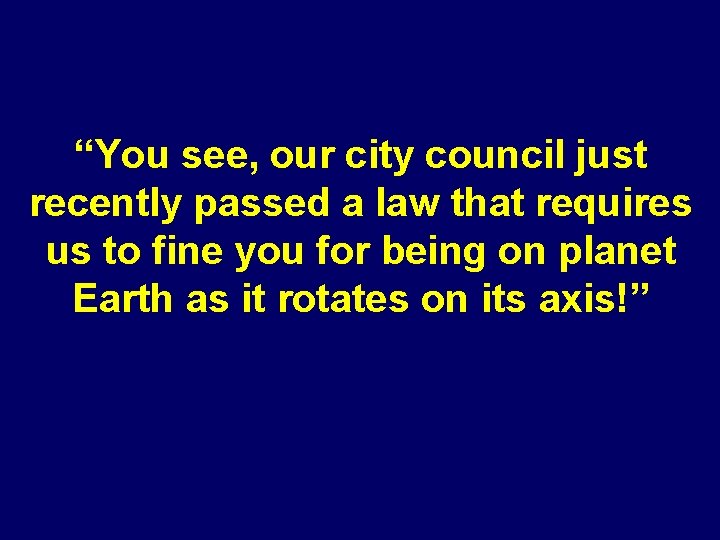 “You see, our city council just recently passed a law that requires us to