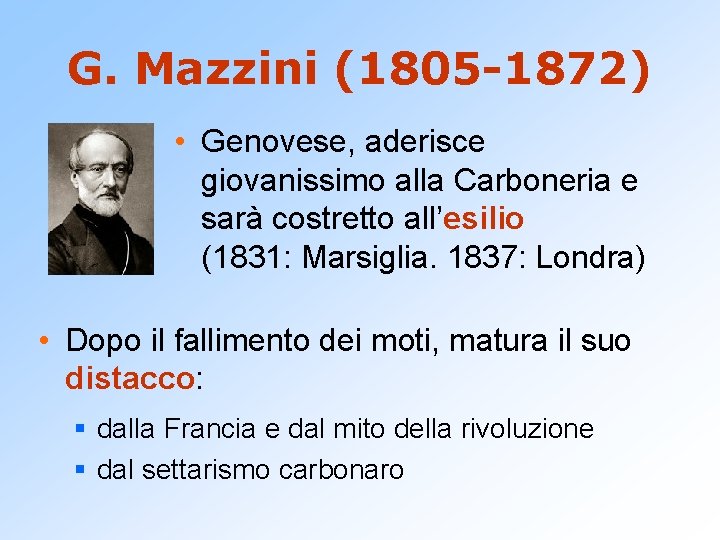 G. Mazzini (1805 -1872) • Genovese, aderisce giovanissimo alla Carboneria e sarà costretto all’esilio