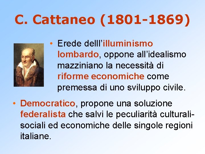C. Cattaneo (1801 -1869) • Erede delll’illuminismo lombardo, oppone all’idealismo mazziniano la necessità di