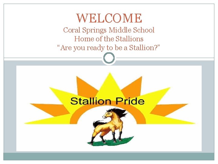 WELCOME Coral Springs Middle School Home of the Stallions “Are you ready to be