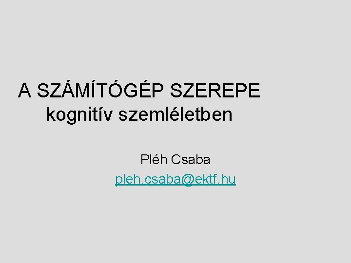 A SZÁMÍTÓGÉP SZEREPE kognitív szemléletben Pléh Csaba pleh. csaba@ektf. hu 