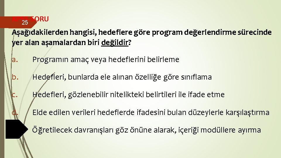 KPSS-SORU 25 Aşağıdakilerden hangisi, hedeflere göre program değerlendirme sürecinde yer alan aşamalardan biri değildir? KPSS-SORU 25 Aşağıdakilerden hangisi, hedeflere göre program değerlendirme sürecinde yer alan aşamalardan biri değildir?