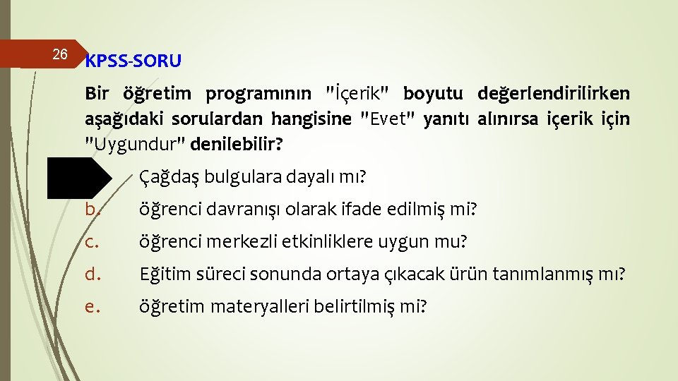 26 KPSS-SORU Bir öğretim programının "İçerik" boyutu değerlendirilirken aşağıdaki sorulardan hangisine "Evet" yanıtı alınırsa 26 KPSS-SORU Bir öğretim programının "İçerik" boyutu değerlendirilirken aşağıdaki sorulardan hangisine "Evet" yanıtı alınırsa