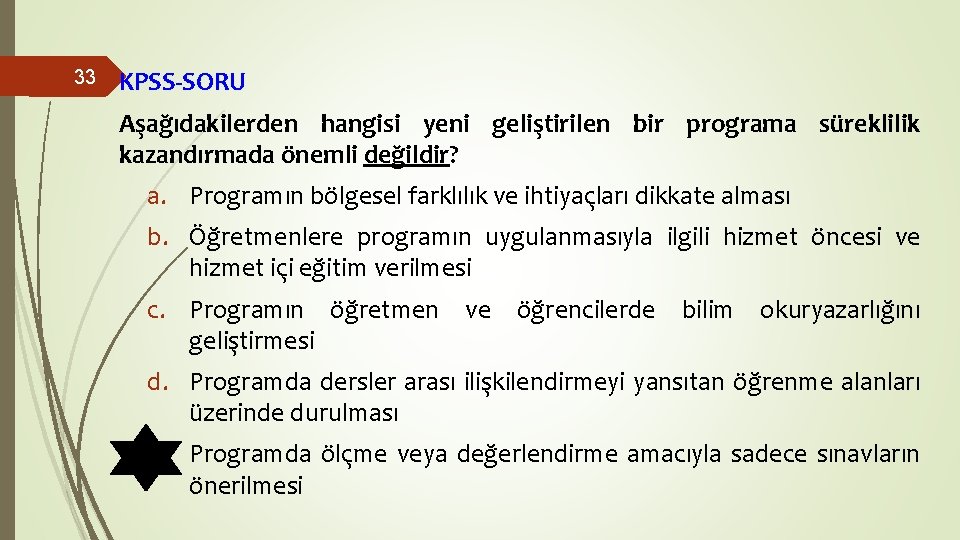 33 KPSS-SORU Aşağıdakilerden hangisi yeni geliştirilen bir programa süreklilik kazandırmada önemli değildir? a. Programın 33 KPSS-SORU Aşağıdakilerden hangisi yeni geliştirilen bir programa süreklilik kazandırmada önemli değildir? a. Programın