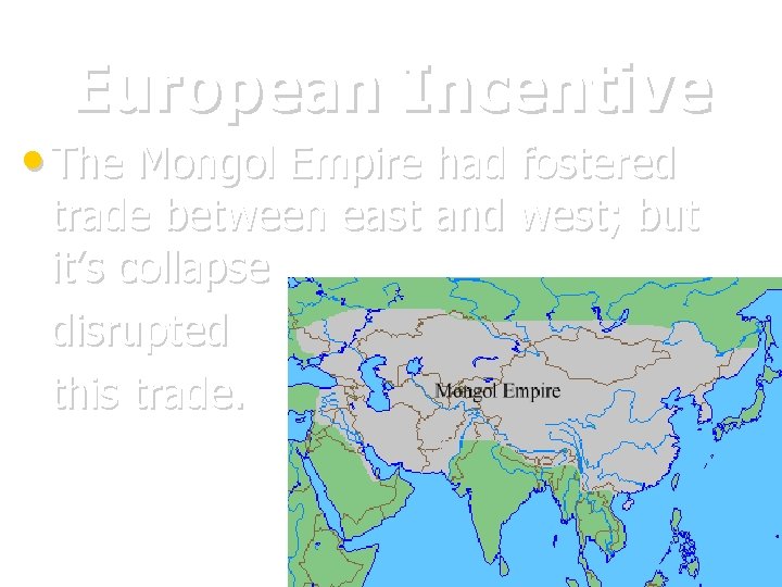 European Incentive • The Mongol Empire had fostered trade between east and west; but