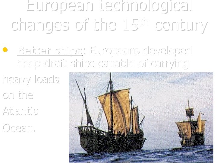 European technological th changes of the 15 century • Better ships: Europeans developed deep-draft