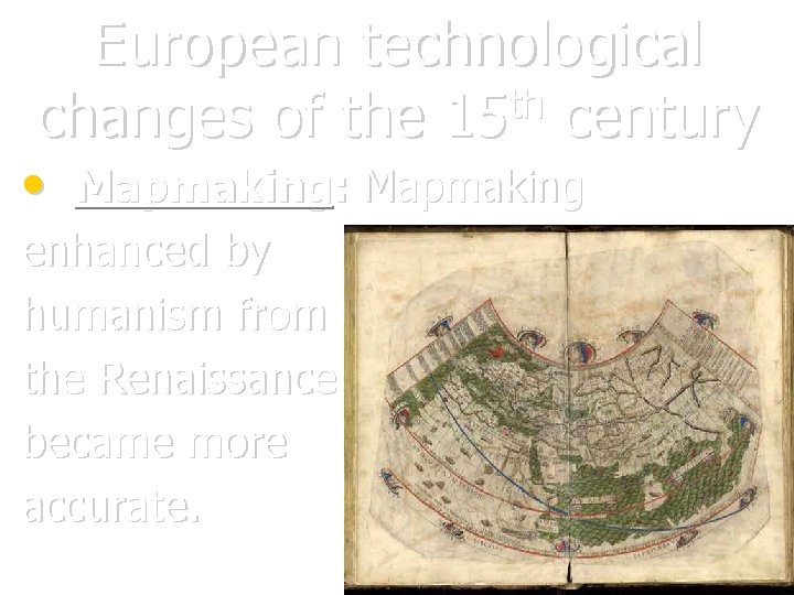 European technological th changes of the 15 century • Mapmaking: Mapmaking enhanced by humanism
