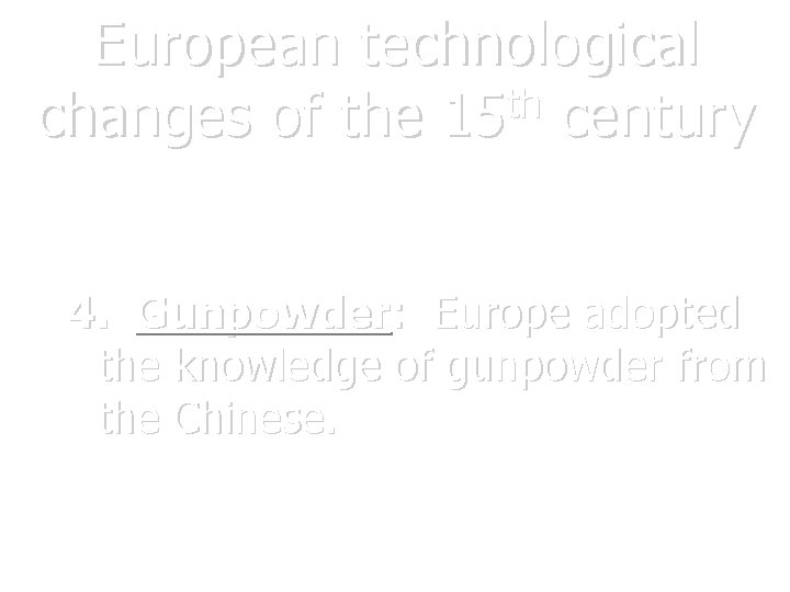 European technological th changes of the 15 century 4. Gunpowder: Europe adopted the knowledge