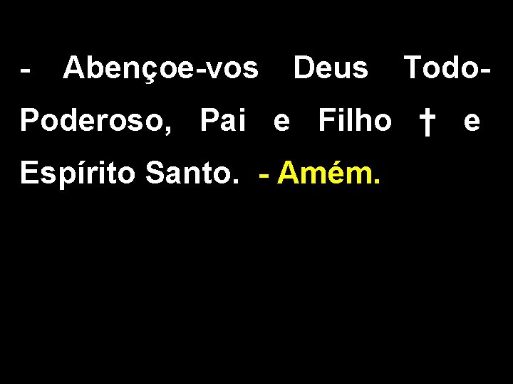 - Abençoe-vos Deus Todo- Poderoso, Pai e Filho † e Espírito Santo. - Amém.