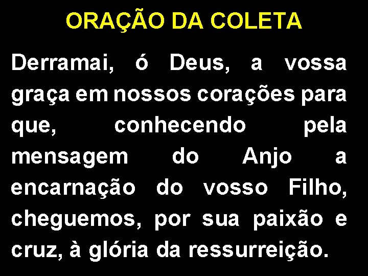 ORAÇÃO DA COLETA Derramai, ó Deus, a vossa graça em nossos corações para que,