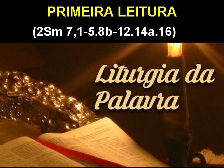 PRIMEIRA LEITURA (2 Sm 7, 1 -5. 8 b-12. 14 a. 16) 