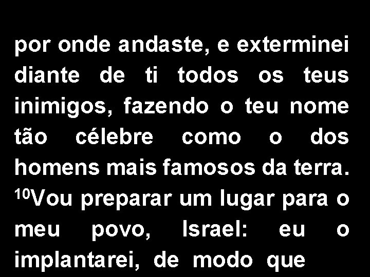 por onde andaste, e exterminei diante de ti todos os teus inimigos, fazendo o