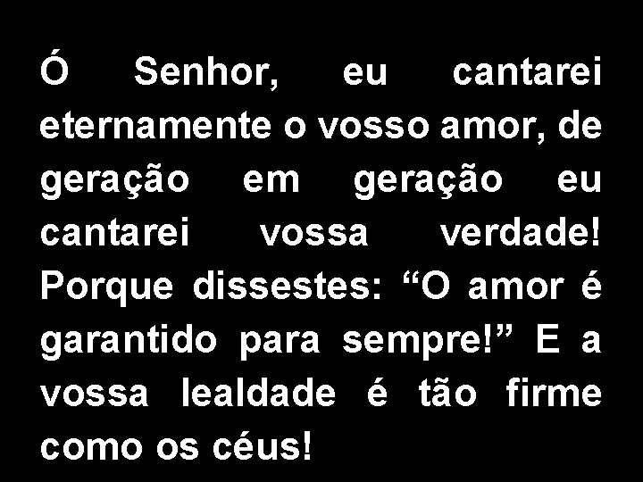 Ó Senhor, eu cantarei eternamente o vosso amor, de geração em geração eu cantarei