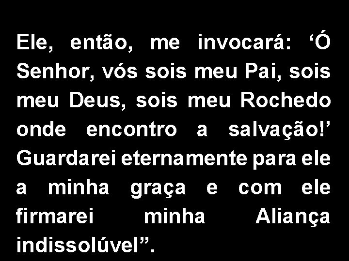 Ele, então, me invocará: ‘Ó Senhor, vós sois meu Pai, sois meu Deus, sois