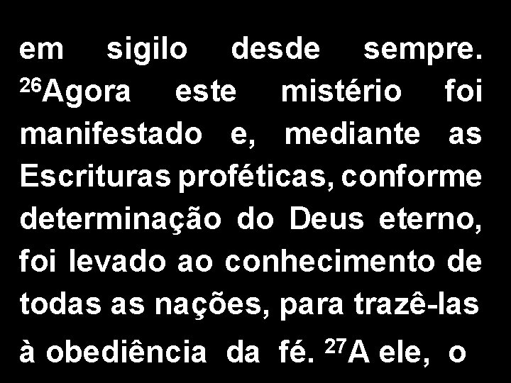 em sigilo desde sempre. 26 Agora este mistério foi manifestado e, mediante as Escrituras