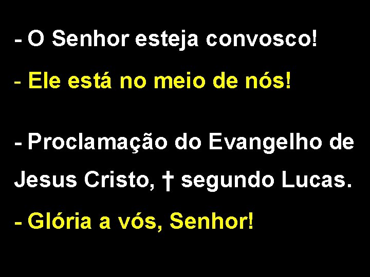 - O Senhor esteja convosco! - Ele está no meio de nós! - Proclamação