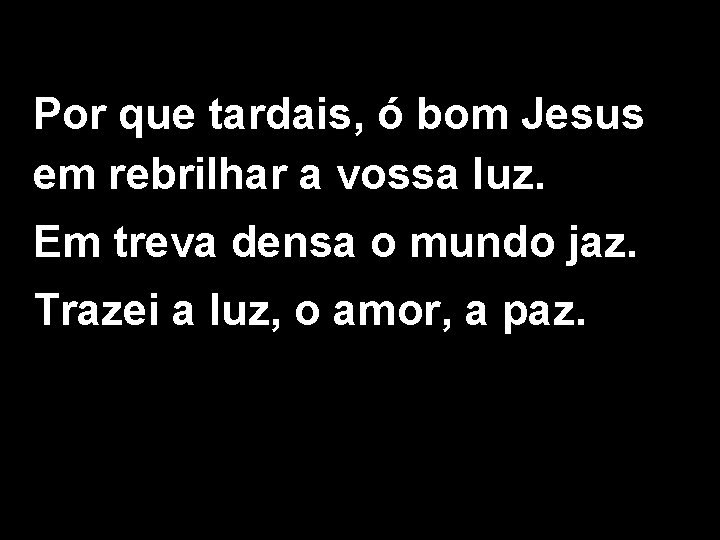 Por que tardais, ó bom Jesus em rebrilhar a vossa luz. Em treva densa