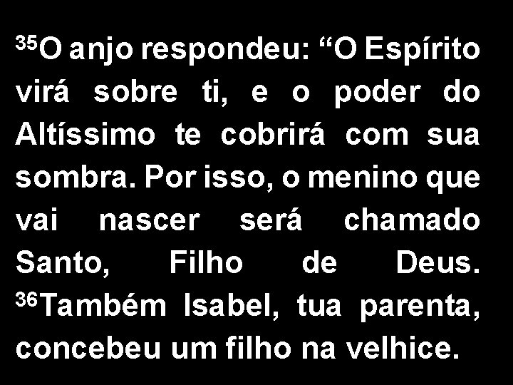 35 O anjo respondeu: “O Espírito virá sobre ti, e o poder do Altíssimo