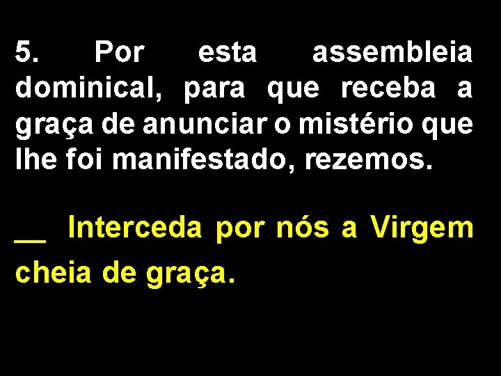 5. Por esta assembleia dominical, para que receba a graça de anunciar o mistério